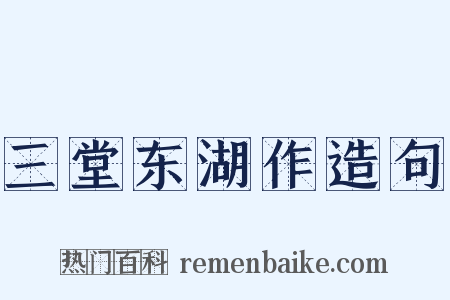 三堂东湖作造句是什么意思的图片